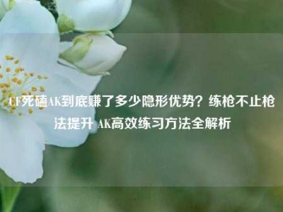 CF死磕AK到底赚了多少隐形优势？练枪不止枪法提升 AK高效练习方法全解析