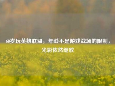 60岁玩英雄联盟，年龄不是游戏战场的限制，光彩依然绽放