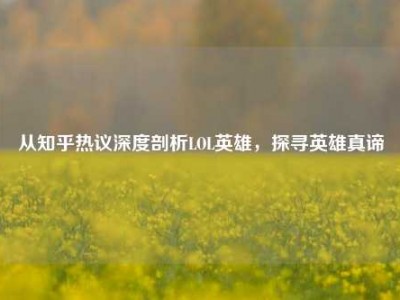 从知乎热议深度剖析LOL英雄，探寻英雄真谛