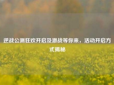 逆战公测狂欢开启及激战等你来，活动开启方式揭秘