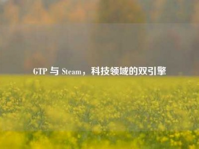 GTP 与 Steam，科技领域的双引擎