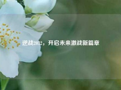 逆战2032，开启未来激战新篇章