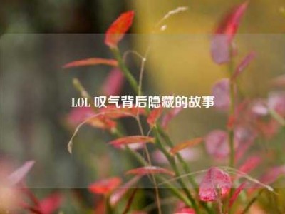 LOL 叹气背后隐藏的故事