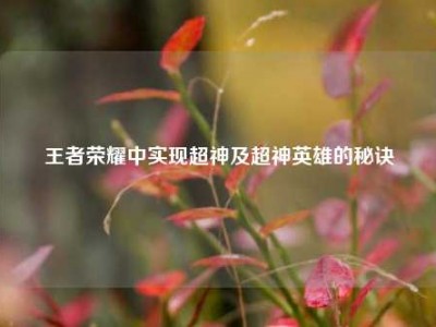 王者荣耀中实现超神及超神英雄的秘诀