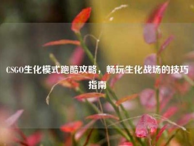 CSGO生化模式跑酷攻略，畅玩生化战场的技巧指南