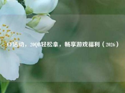 CF活动，20QB轻松拿，畅享游戏福利（2026）