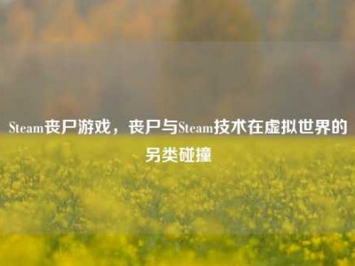 Steam丧尸游戏，丧尸与Steam技术在虚拟世界的另类碰撞