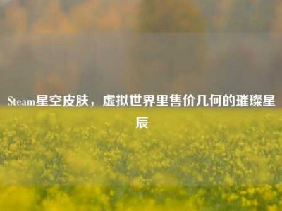Steam星空皮肤，虚拟世界里售价几何的璀璨星辰