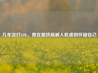 几年没打LOL，我在黑铁局被人机虐到怀疑自己