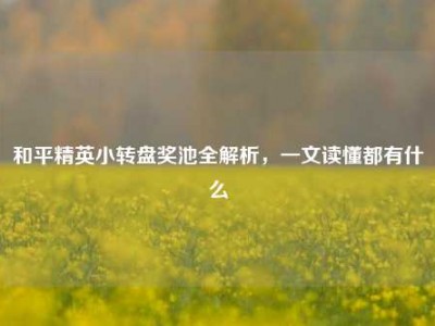 和平精英小转盘奖池全解析，一文读懂都有什么