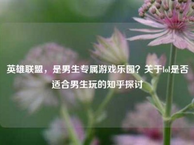 英雄联盟，是男生专属游戏乐园？关于lol是否适合男生玩的知乎探讨