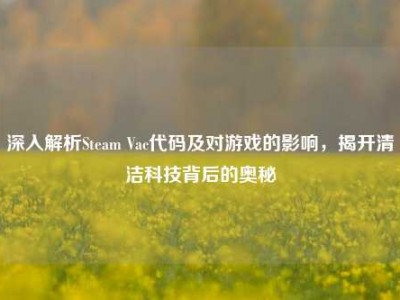 深入解析Steam Vac代码及对游戏的影响，揭开清洁科技背后的奥秘