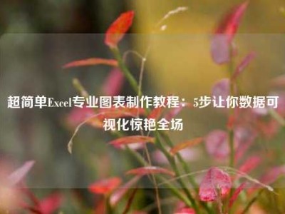 超简单Excel专业图表制作教程：5步让你数据可视化惊艳全场