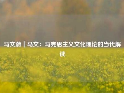 马文蔚｜马文：马克思主义文化理论的当代解读