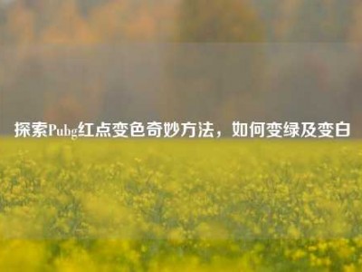 探索Pubg红点变色奇妙方法，如何变绿及变白