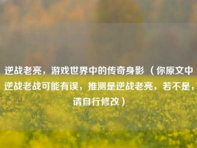 逆战老亮，游戏世界中的传奇身影 （你原文中逆战老战可能有误，推测是逆战老亮，若不是，请自行修改）