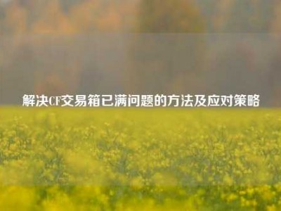 解决CF交易箱已满问题的方法及应对策略