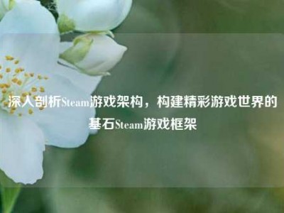 深入剖析Steam游戏架构，构建精彩游戏世界的基石Steam游戏框架