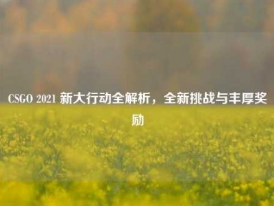CSGO 2021 新大行动全解析，全新挑战与丰厚奖励