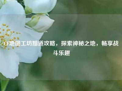 CF地图工坊黯道攻略，探索神秘之地，畅享战斗乐趣