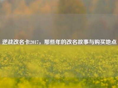 逆战改名卡2017，那些年的改名故事与购买地点
