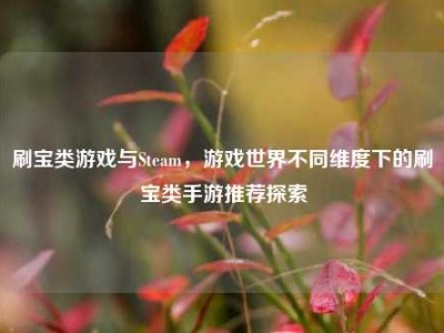 刷宝类游戏与Steam，游戏世界不同维度下的刷宝类手游推荐探索