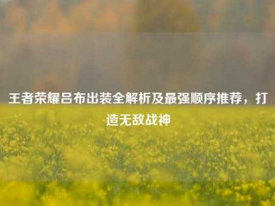王者荣耀吕布出装全解析及最强顺序推荐，打造无敌战神