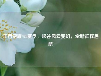 王者荣耀S20赛季，峡谷风云变幻，全新征程启航