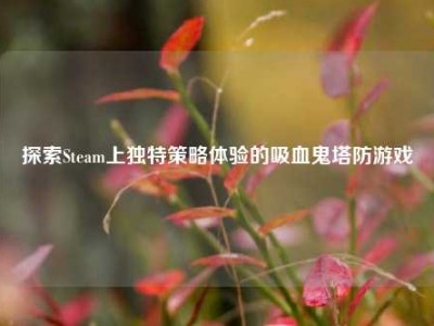 探索Steam上独特策略体验的吸血鬼塔防游戏