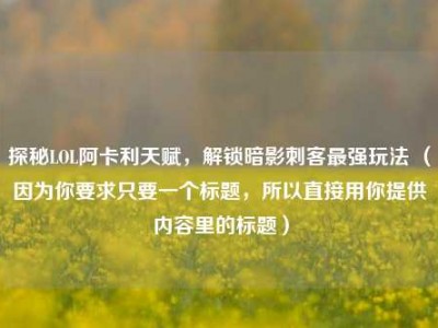 探秘LOL阿卡利天赋，解锁暗影刺客最强玩法 （因为你要求只要一个标题，所以直接用你提供内容里的标题）