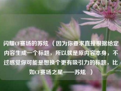 闪耀CF赛场的苏炫 （因为你要求直接根据给定内容生成一个标题，所以就是原内容本身，不过感觉你可能是想换个更有吸引力的标题，比如CF赛场之星——苏炫  ）