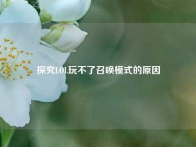探究LOL玩不了召唤模式的原因