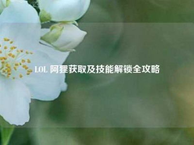 LOL 阿狸获取及技能解锁全攻略