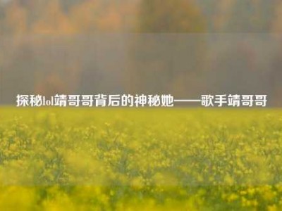 探秘lol靖哥哥背后的神秘她——歌手靖哥哥