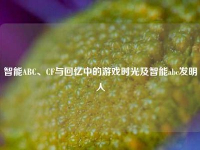 智能ABC、CF与回忆中的游戏时光及智能abc发明人