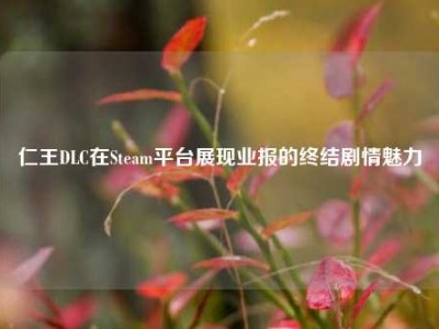 仁王DLC在Steam平台展现业报的终结剧情魅力