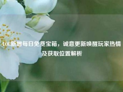 LOL新增每日免费宝箱，诚意更新唤醒玩家热情及获取位置解析