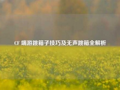 CF 端游跳箱子技巧及无声跳箱全解析