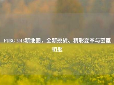 PUBG 2018新地图，全新挑战、精彩变革与密室钥匙