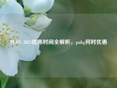 PUBG 2021优惠时间全解析，pubg何时优惠