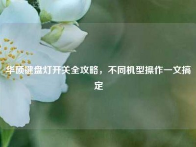 华硕键盘灯开关全攻略，不同机型操作一文搞定