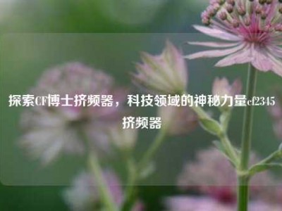 探索CF博士挤频器，科技领域的神秘力量cf2345挤频器