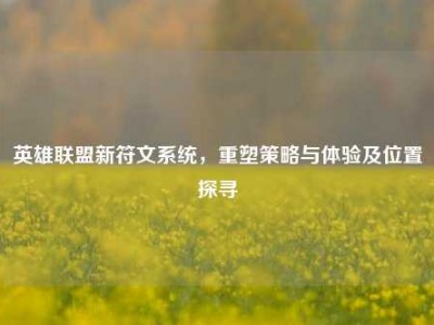 英雄联盟新符文系统，重塑策略与体验及位置探寻