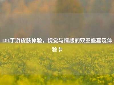 LOL手游皮肤体验，视觉与情感的双重盛宴及体验卡