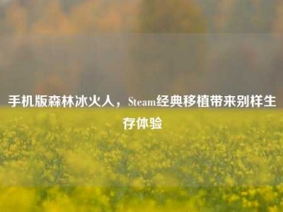 手机版森林冰火人，Steam经典移植带来别样生存体验