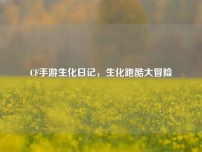 CF手游生化日记，生化跑酷大冒险