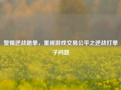 警惕逆战跑单，重视游戏交易公平之逆战打单子问题