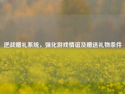 逆战赠礼系统，强化游戏情谊及赠送礼物条件