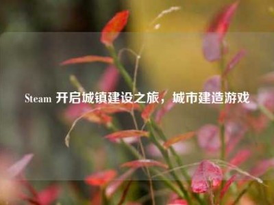 Steam 开启城镇建设之旅，城市建造游戏