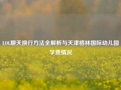 LOL聊天换行方法全解析与天津格林国际幼儿园学费情况